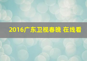 2016广东卫视春晚 在线看